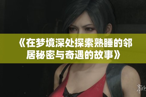 《在夢境深處探索熟睡的鄰居秘密與奇遇的故事》