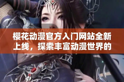 櫻花動(dòng)漫官方入門網(wǎng)站全新上線，探索豐富動(dòng)漫世界的最佳起點(diǎn)
