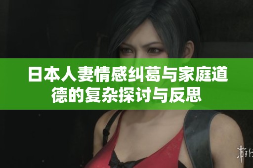 日本人妻情感糾葛與家庭道德的復(fù)雜探討與反思