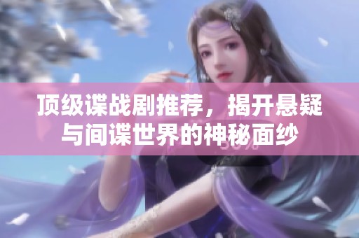 頂級諜戰(zhàn)劇推薦，揭開懸疑與間諜世界的神秘面紗