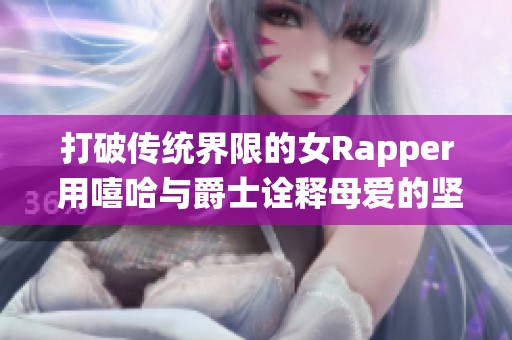 打破傳統(tǒng)界限的女Rapper 用嘻哈與爵士詮釋母愛的堅(jiān)韌與力量