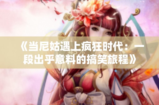 《當(dāng)尼姑遇上瘋狂時(shí)代：一段出乎意料的搞笑旅程》