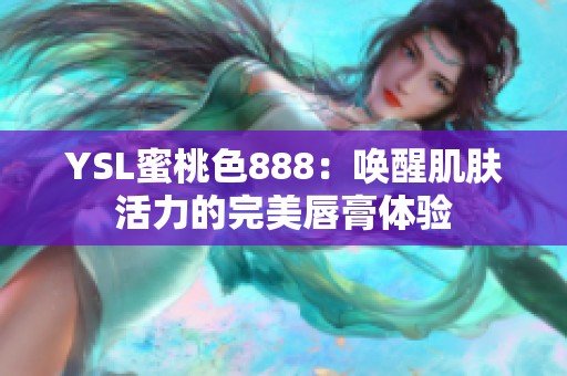 YSL蜜桃色888：喚醒肌膚活力的完美唇膏體驗