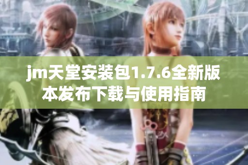 jm天堂安裝包1.7.6全新版本發(fā)布下載與使用指南