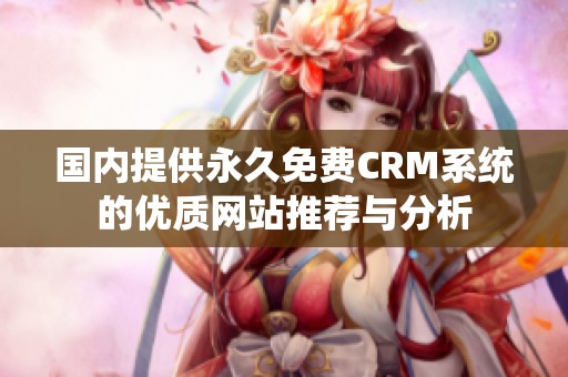 國內(nèi)提供永久免費CRM系統(tǒng)的優(yōu)質(zhì)網(wǎng)站推薦與分析