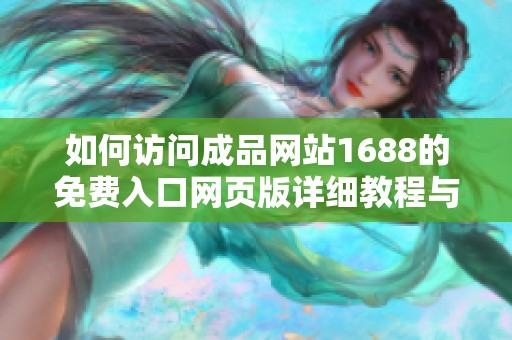 如何訪問(wèn)成品網(wǎng)站1688的免費(fèi)入口網(wǎng)頁(yè)版詳細(xì)教程與注意事項(xiàng) 如何訪問(wèn)成品網(wǎng)站1688的免費(fèi)入口網(wǎng)頁(yè)版詳細(xì)教程與注意事項(xiàng)