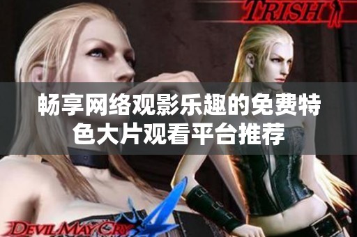 暢享網(wǎng)絡(luò)觀影樂趣的免費特色大片觀看平臺推薦