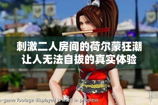 刺激二人房間的荷爾蒙狂潮讓人無法自拔的真實體驗