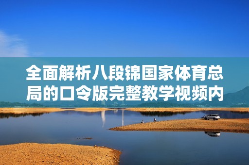 全面解析八段錦國家體育總局的口令版完整教學(xué)視頻內(nèi)容