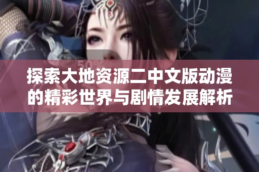 探索大地資源二中文版動(dòng)漫的精彩世界與劇情發(fā)展解析